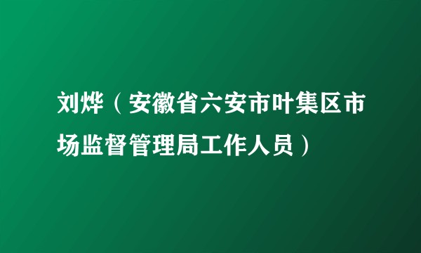 刘烨（安徽省六安市叶集区市场监督管理局工作人员）