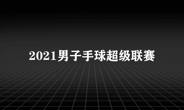 2021男子手球超级联赛