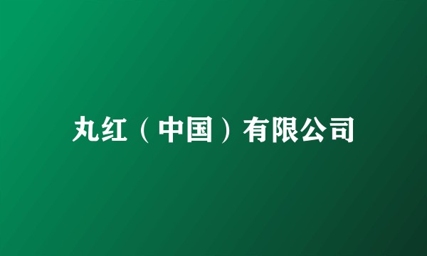 丸红（中国）有限公司