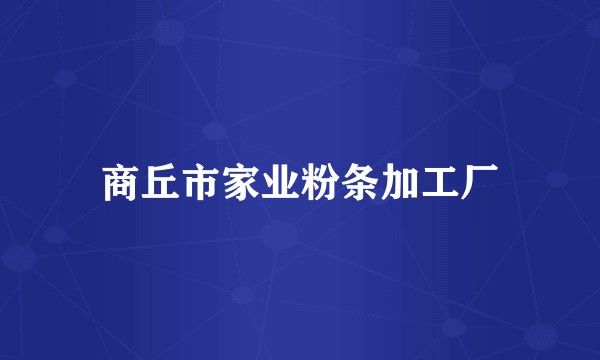 商丘市家业粉条加工厂