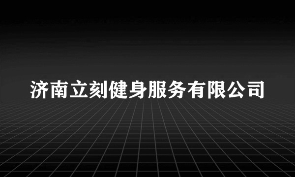 济南立刻健身服务有限公司
