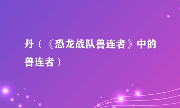 丹（《恐龙战队兽连者》中的兽连者）