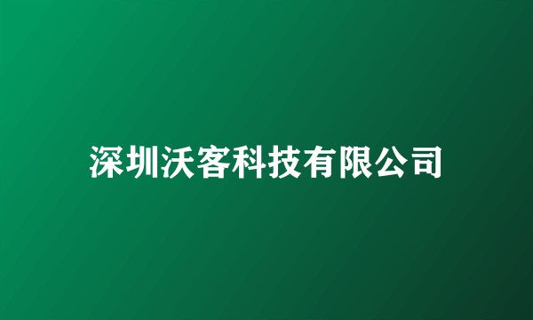 深圳沃客科技有限公司