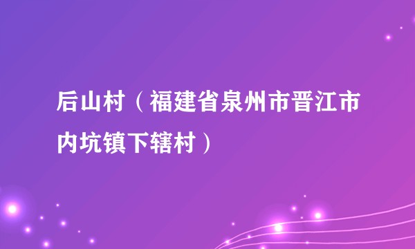 后山村（福建省泉州市晋江市内坑镇下辖村）