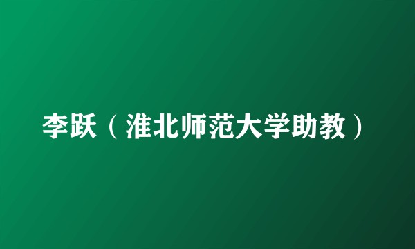 李跃（淮北师范大学助教）