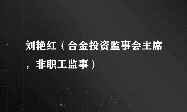 刘艳红（合金投资监事会主席，非职工监事）
