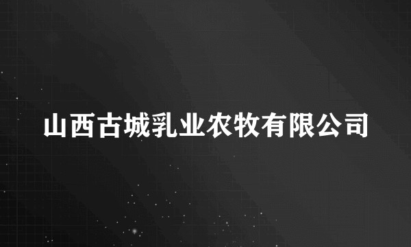山西古城乳业农牧有限公司