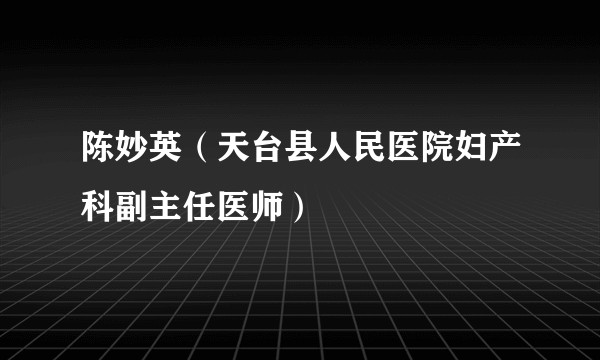 陈妙英（天台县人民医院妇产科副主任医师）