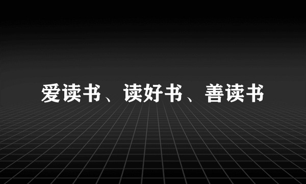 爱读书、读好书、善读书
