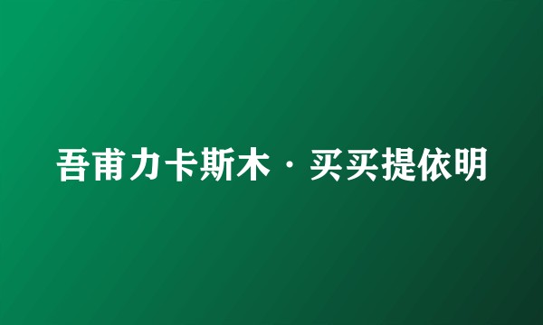 吾甫力卡斯木·买买提依明