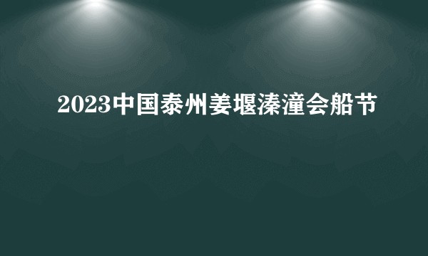 2023中国泰州姜堰溱潼会船节