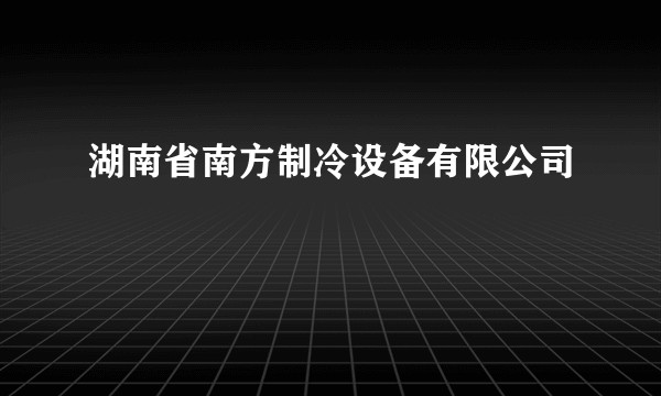 湖南省南方制冷设备有限公司
