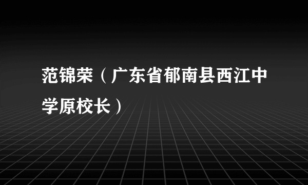范锦荣（广东省郁南县西江中学原校长）