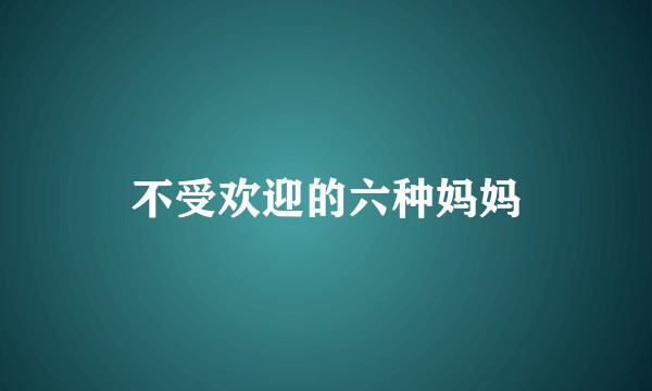 不受欢迎的六种妈妈