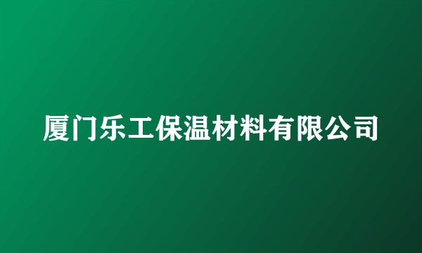 厦门乐工保温材料有限公司