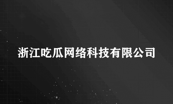 浙江吃瓜网络科技有限公司