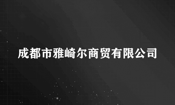 成都市雅崎尔商贸有限公司
