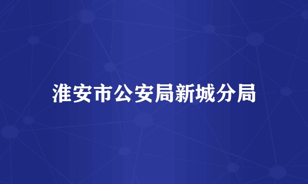 淮安市公安局新城分局