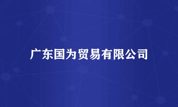 广东国为贸易有限公司
