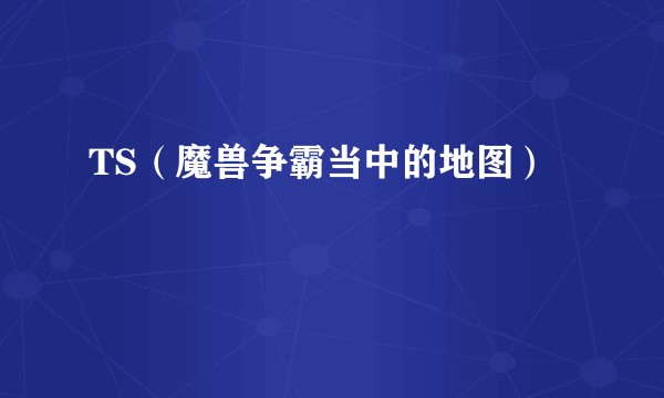 TS（魔兽争霸当中的地图）