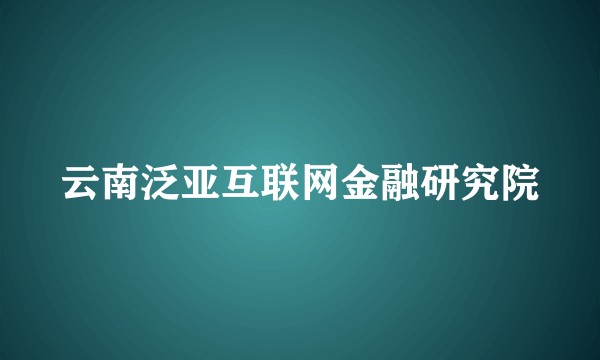云南泛亚互联网金融研究院