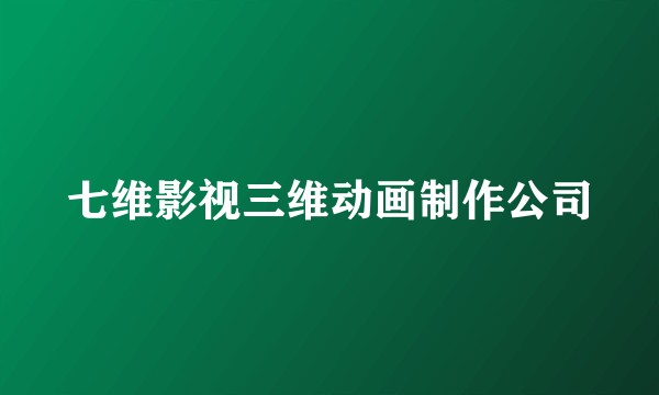 七维影视三维动画制作公司