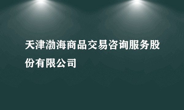天津渤海商品交易咨询服务股份有限公司
