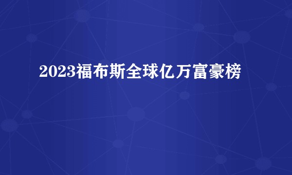 2023福布斯全球亿万富豪榜
