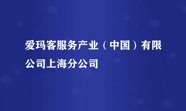 爱玛客服务产业（中国）有限公司上海分公司