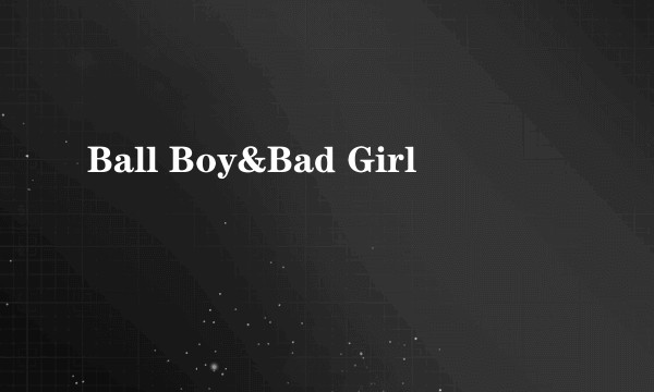 Ball Boy&Bad Girl