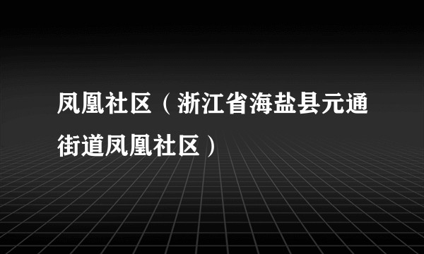凤凰社区（浙江省海盐县元通街道凤凰社区）