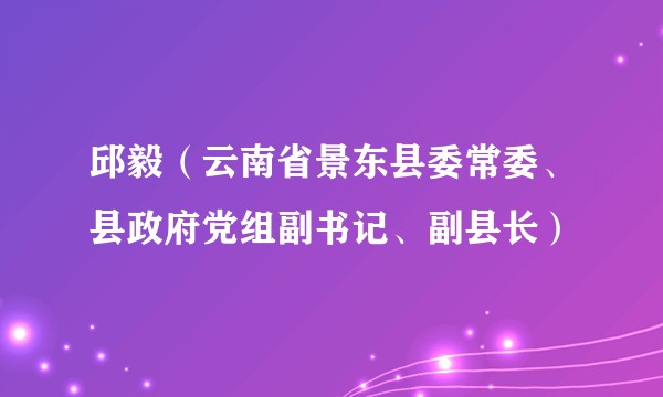 邱毅（云南省景东县委常委、县政府党组副书记、副县长）