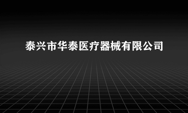 泰兴市华泰医疗器械有限公司