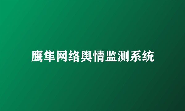 鹰隼网络舆情监测系统
