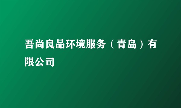 吾尚良品环境服务（青岛）有限公司