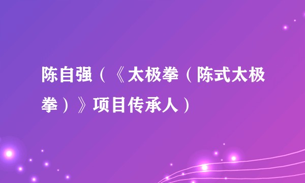 陈自强(《太极拳(陈式太极拳)》项目传承人)