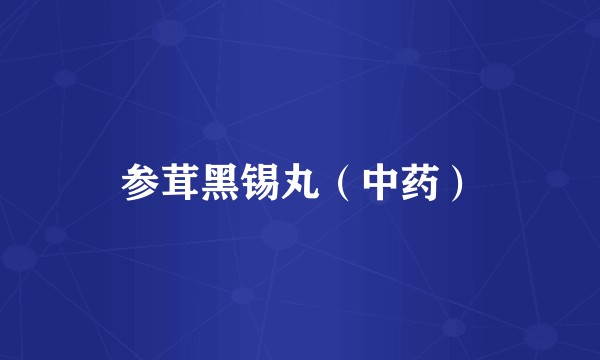 参茸黑锡丸（中药）