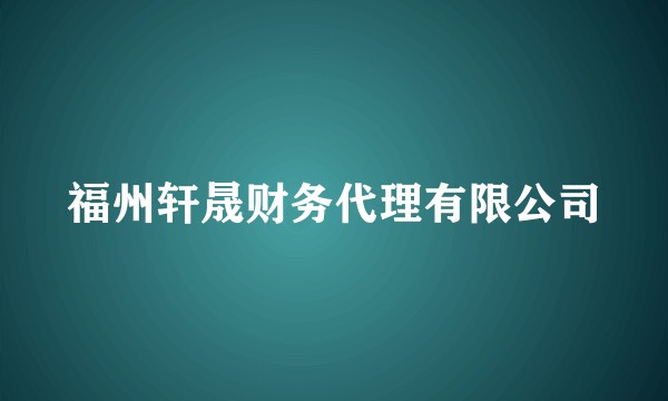 福州轩晟财务代理有限公司