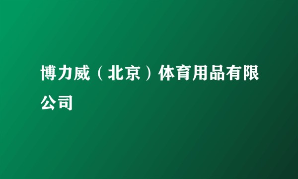 博力威（北京）体育用品有限公司