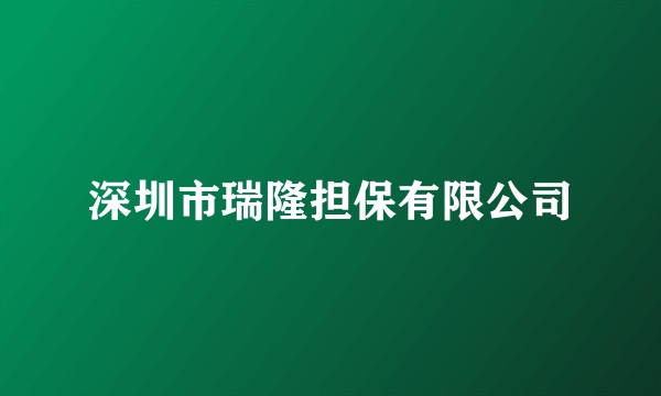 深圳市瑞隆担保有限公司