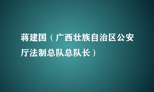 蒋建国（广西壮族自治区公安厅法制总队总队长）