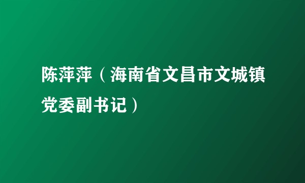 陈萍萍（海南省文昌市文城镇党委副书记）