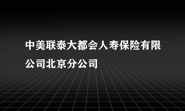 中美联泰大都会人寿保险有限公司北京分公司