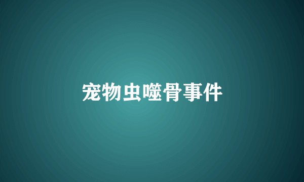 宠物虫噬骨事件