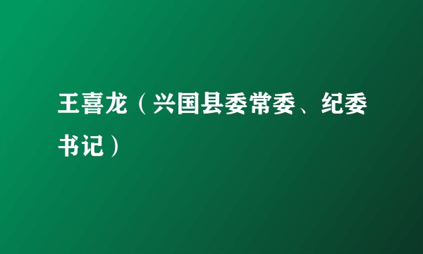 王喜龙（兴国县委常委、纪委书记）
