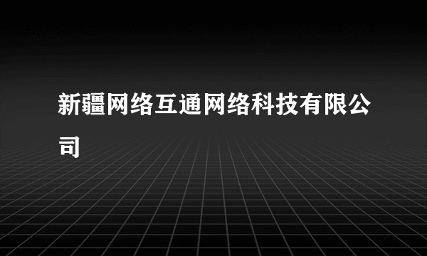 新疆网络互通网络科技有限公司