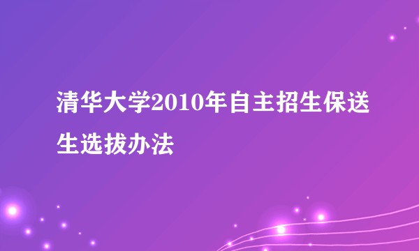 清华大学2010年自主招生保送生选拔办法