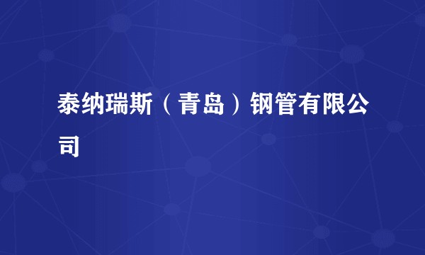 泰纳瑞斯(青岛)钢管有限公司