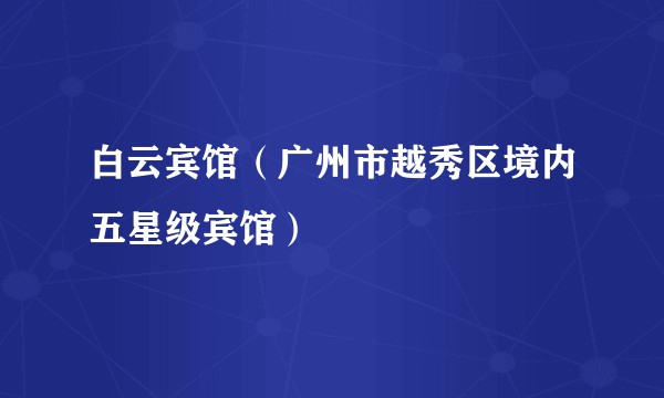 白云宾馆(广州市越秀区境内五星级宾馆)