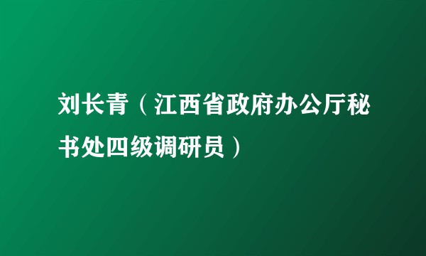 刘长青（江西省政府办公厅秘书处四级调研员）